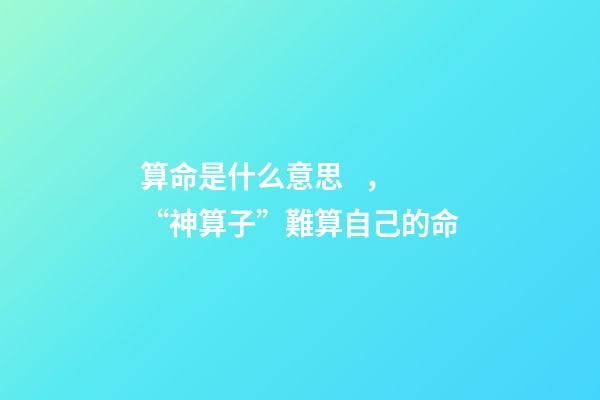 算命是什么意思，“神算子”難算自己的命(民間故事)